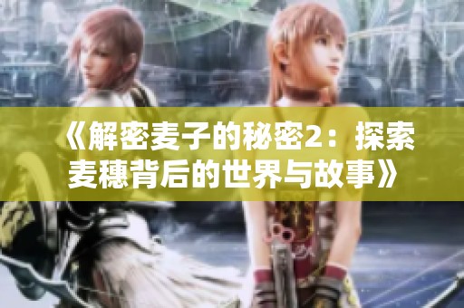 《解密麦子的秘密2：探索麦穗背后的世界与故事》