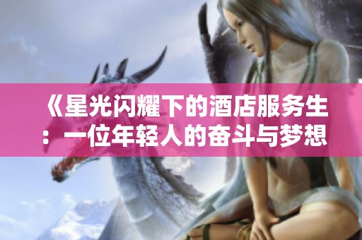 《星光闪耀下的酒店服务生：一位年轻人的奋斗与梦想》