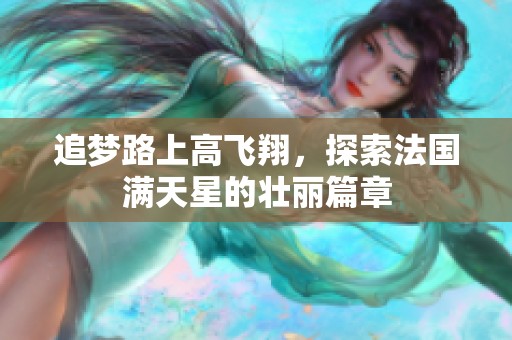 追梦路上高飞翔，探索法国满天星的壮丽篇章