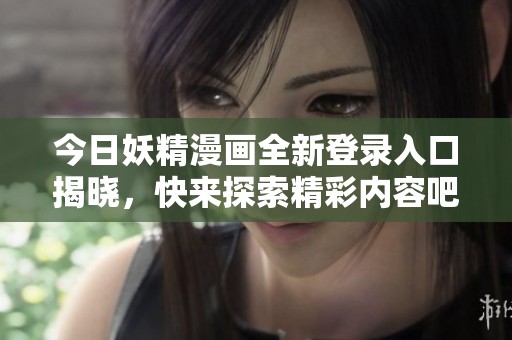 今日妖精漫画全新登录入口揭晓，快来探索精彩内容吧