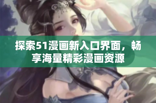 探索51漫画新入口界面，畅享海量精彩漫画资源