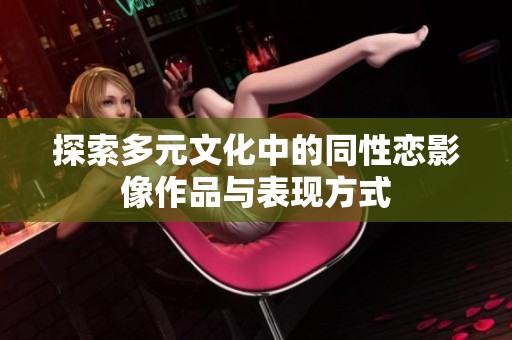 探索多元文化中的同性恋影像作品与表现方式