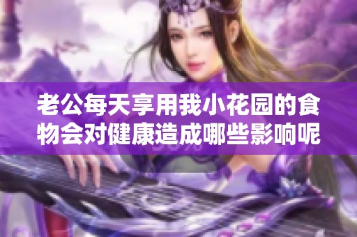 老公每天享用我小花园的食物会对健康造成哪些影响呢