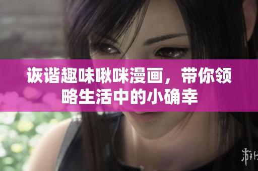 诙谐趣味啾咪漫画，带你领略生活中的小确幸