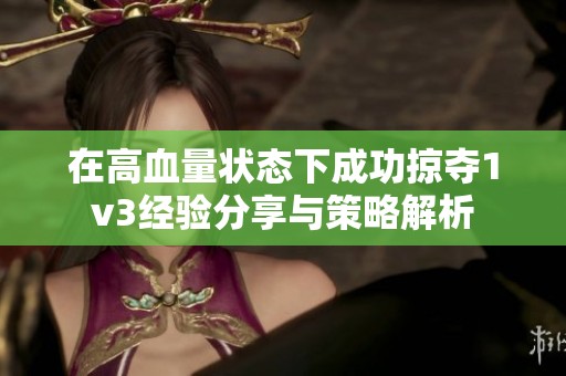 在高血量状态下成功掠夺1v3经验分享与策略解析