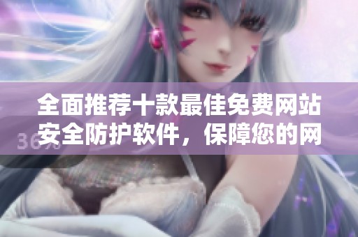 全面推荐十款最佳免费网站安全防护软件，保障您的网络安全