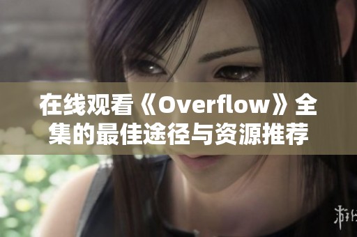 在线观看《Overflow》全集的最佳途径与资源推荐