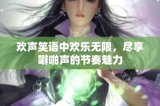 欢声笑语中欢乐无限，尽享噼啪声的节奏魅力