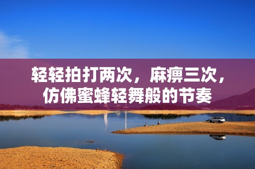 轻轻拍打两次，麻痹三次，仿佛蜜蜂轻舞般的节奏