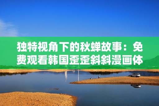 独特视角下的秋蝉故事：免费观看韩国歪歪斜斜漫画体验