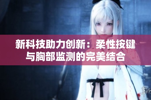 新科技助力创新：柔性按键与胸部监测的完美结合