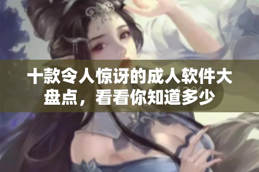 十款令人惊讶的成人软件大盘点，看看你知道多少