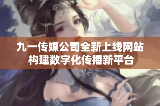 九一传媒公司全新上线网站 构建数字化传播新平台