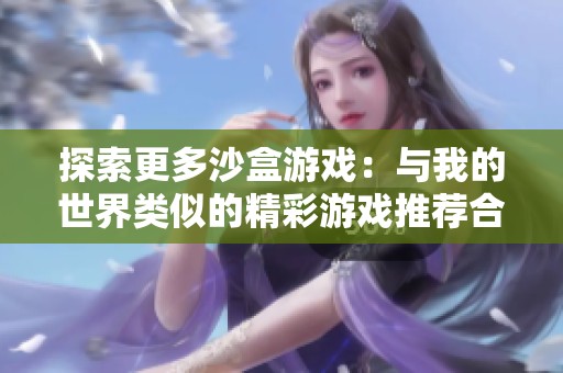 探索更多沙盒游戏：与我的世界类似的精彩游戏推荐合集