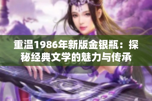 重温1986年新版金银瓶：探秘经典文学的魅力与传承