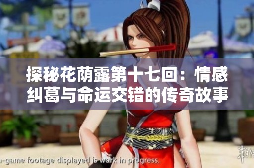 探秘花荫露第十七回：情感纠葛与命运交错的传奇故事
