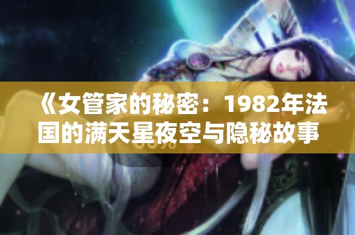 《女管家的秘密：1982年法国的满天星夜空与隐秘故事》