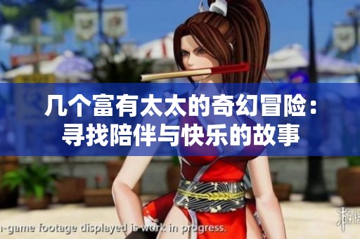 几个富有太太的奇幻冒险：寻找陪伴与快乐的故事