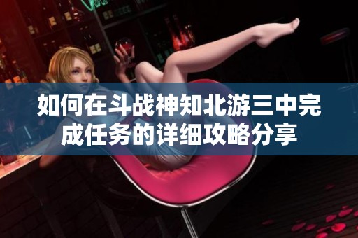 如何在斗战神知北游三中完成任务的详细攻略分享
