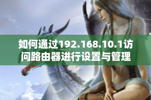 如何通过192.168.10.1访问路由器进行设置与管理