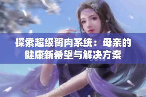 探索超级胬肉系统：母亲的健康新希望与解决方案