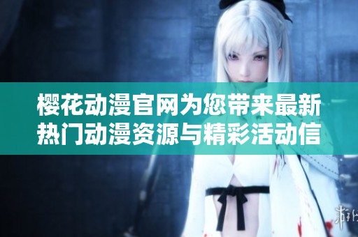 樱花动漫官网为您带来最新热门动漫资源与精彩活动信息