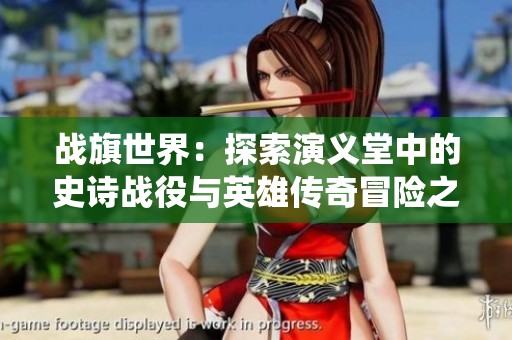 战旗世界：探索演义堂中的史诗战役与英雄传奇冒险之旅