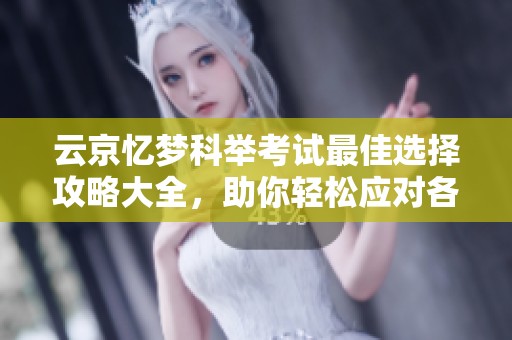 云京忆梦科举考试最佳选择攻略大全，助你轻松应对各类挑战