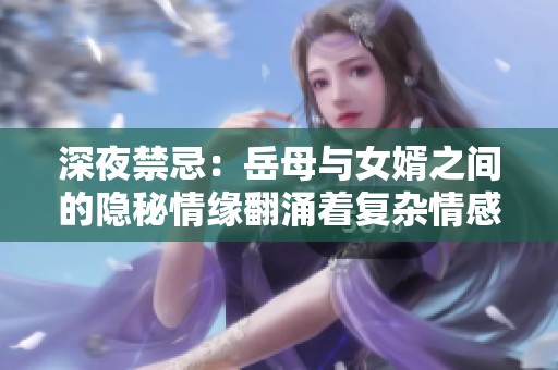 深夜禁忌：岳母与女婿之间的隐秘情缘翻涌着复杂情感