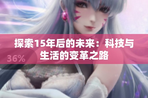 探索15年后的未来：科技与生活的变革之路