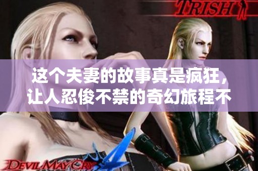 这个夫妻的故事真是疯狂，让人忍俊不禁的奇幻旅程不断上演