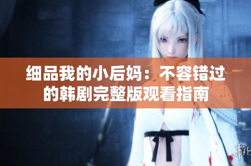细品我的小后妈：不容错过的韩剧完整版观看指南