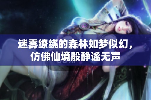 迷雾缭绕的森林如梦似幻，仿佛仙境般静谧无声