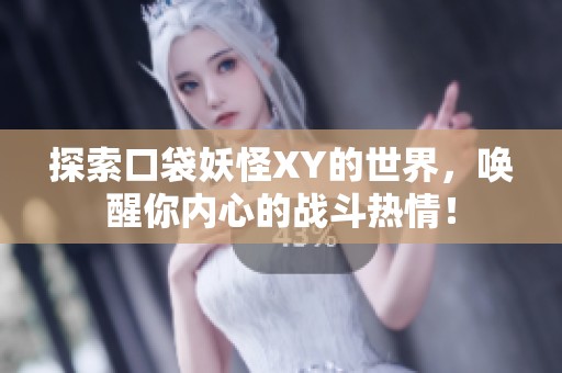探索口袋妖怪XY的世界，唤醒你内心的战斗热情！