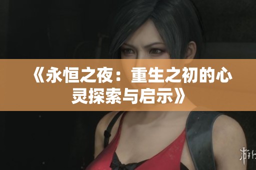 《永恒之夜：重生之初的心灵探索与启示》
