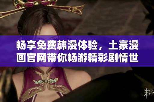 畅享免费韩漫体验，土豪漫画官网带你畅游精彩剧情世界