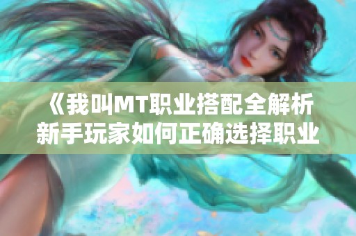 《我叫MT职业搭配全解析 新手玩家如何正确选择职业指南》