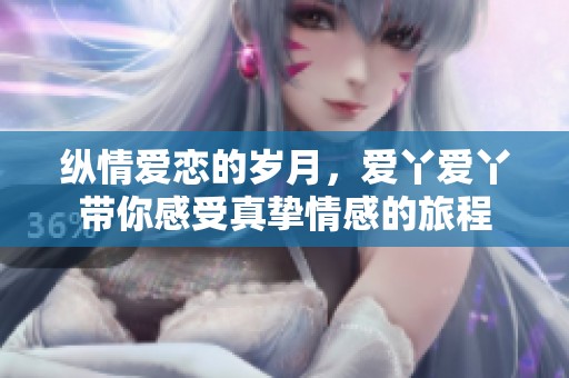 纵情爱恋的岁月，爱丫爱丫带你感受真挚情感的旅程