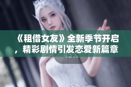 《租借女友》全新季节开启，精彩剧情引发恋爱新篇章