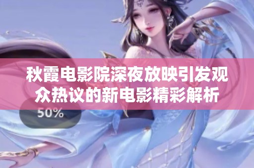 秋霞电影院深夜放映引发观众热议的新电影精彩解析