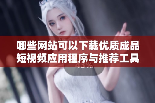 哪些网站可以下载优质成品短视频应用程序与推荐工具