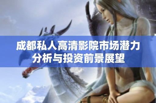 成都私人高清影院市场潜力分析与投资前景展望