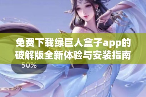 免费下载绿巨人盒子app的破解版全新体验与安装指南