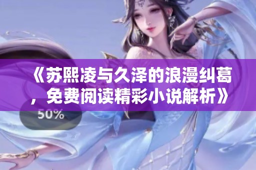 《苏熙凌与久泽的浪漫纠葛，免费阅读精彩小说解析》