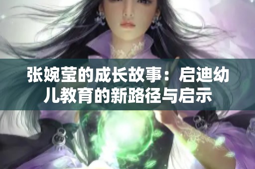 张婉莹的成长故事：启迪幼儿教育的新路径与启示