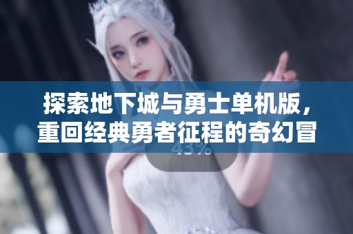 探索地下城与勇士单机版，重回经典勇者征程的奇幻冒险之旅