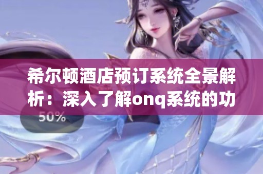 希尔顿酒店预订系统全景解析：深入了解onq系统的功能与应用