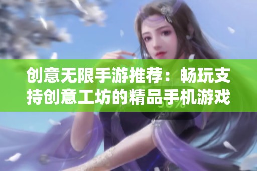 创意无限手游推荐：畅玩支持创意工坊的精品手机游戏合集