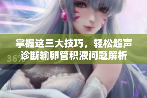 掌握这三大技巧，轻松超声诊断输卵管积液问题解析
