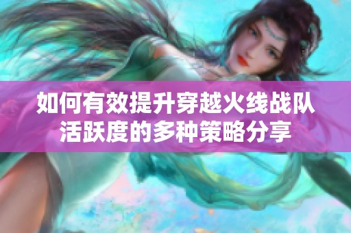 如何有效提升穿越火线战队活跃度的多种策略分享